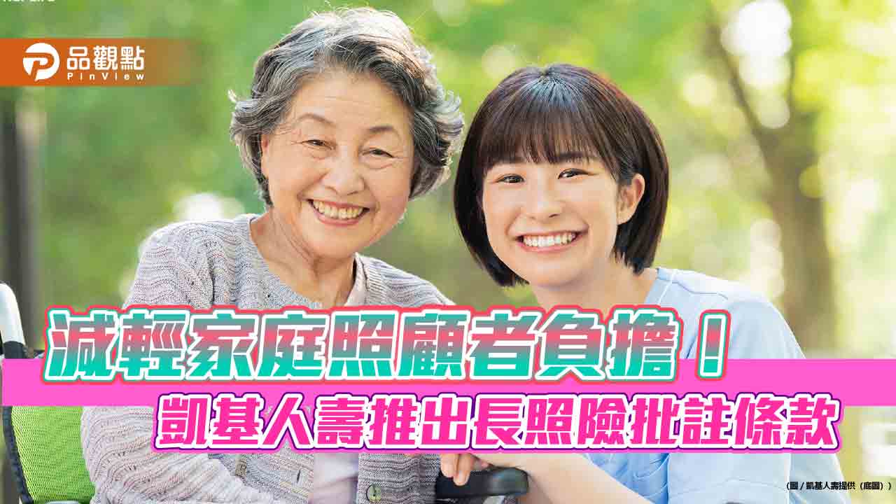 凱基人壽推長照險批註條款！簡化理賠申領流程　8張保單適用