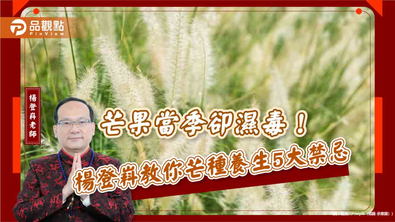 芒果當季卻濕毒!楊登嵙教你芒種養生5大禁忌 芒果當季卻濕毒!楊登嵙教你芒種養生5大禁忌