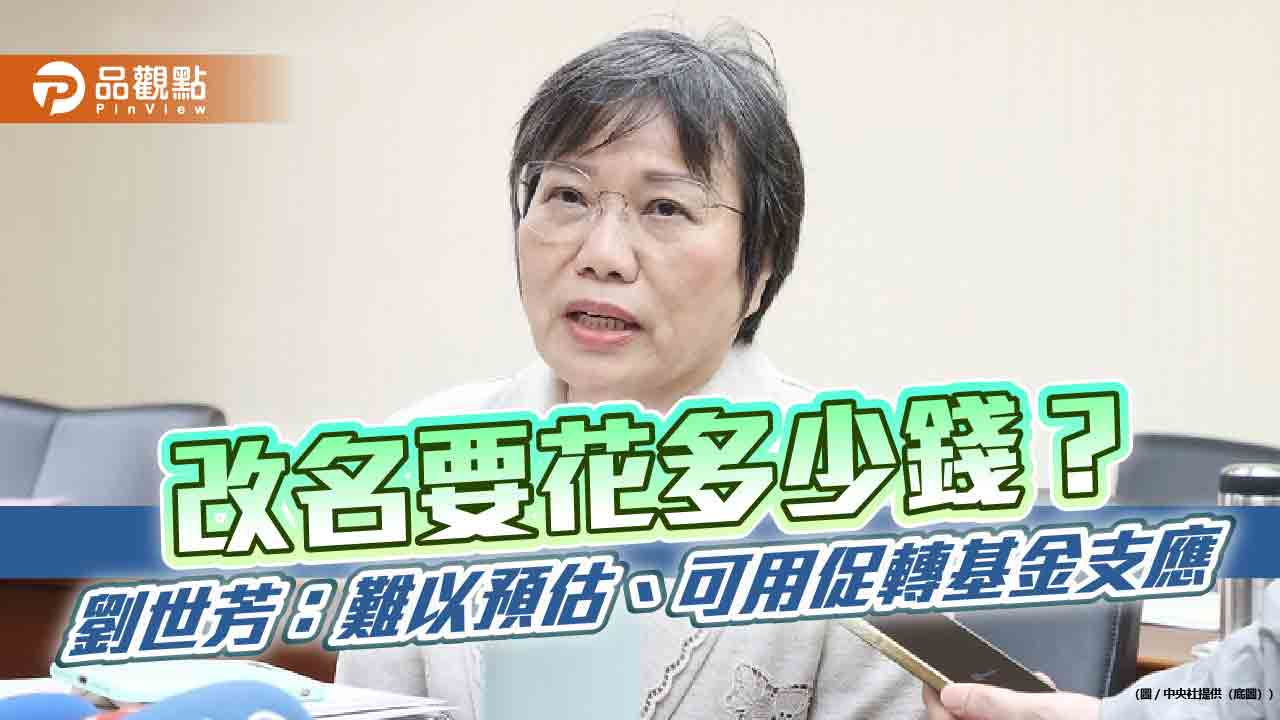 改名要花多少錢?劉世芳:難以預估、可用促轉基金支應 改名要花多少錢?劉世芳:難以預估、可用促轉基金支應