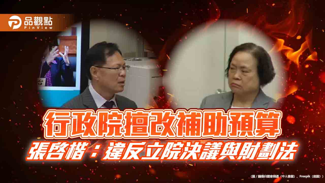 行政院擅改補助預算 張啓楷:違反立院決議與財劃法 行政院擅改補助預算 張啓楷:違反立院決議與財劃法
