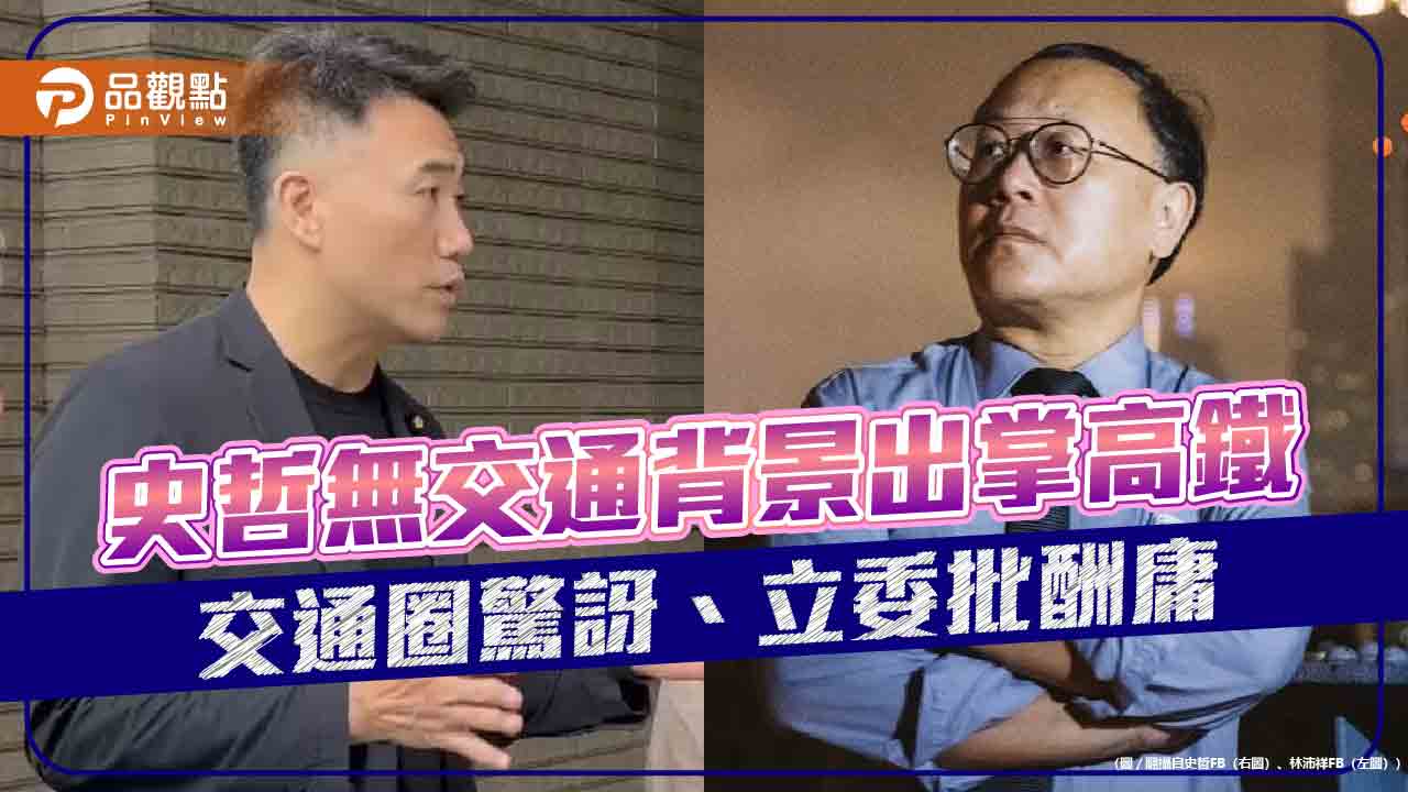 史哲無交通背景出掌高鐵 交通圈驚訝、立委批酬庸 史哲無交通背景出掌高鐵 交通圈驚訝、立委批酬庸