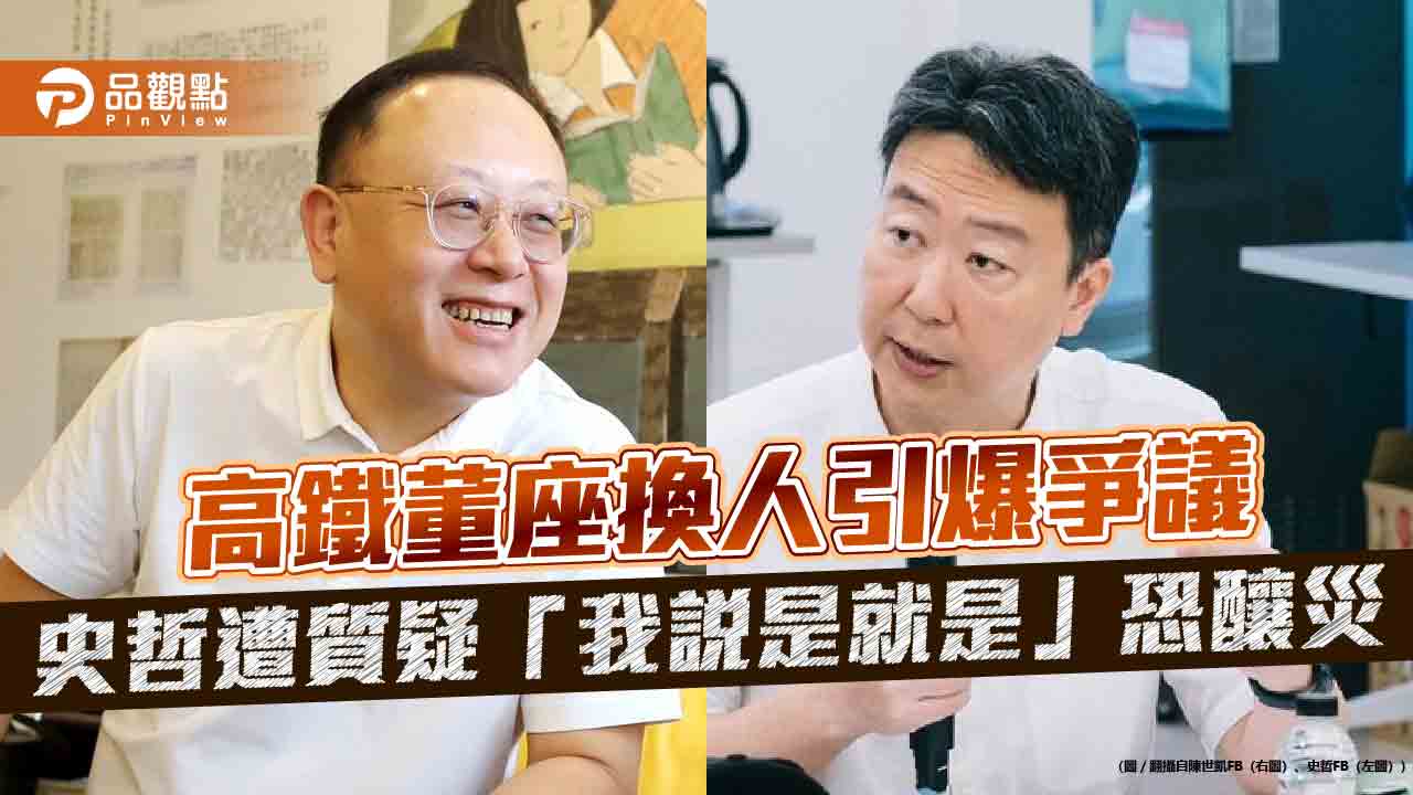 高鐵董座換人引爆爭議 史哲遭質疑「我說是就是」恐釀災 高鐵董座換人引爆爭議 史哲遭質疑「我說是就是」恐釀災