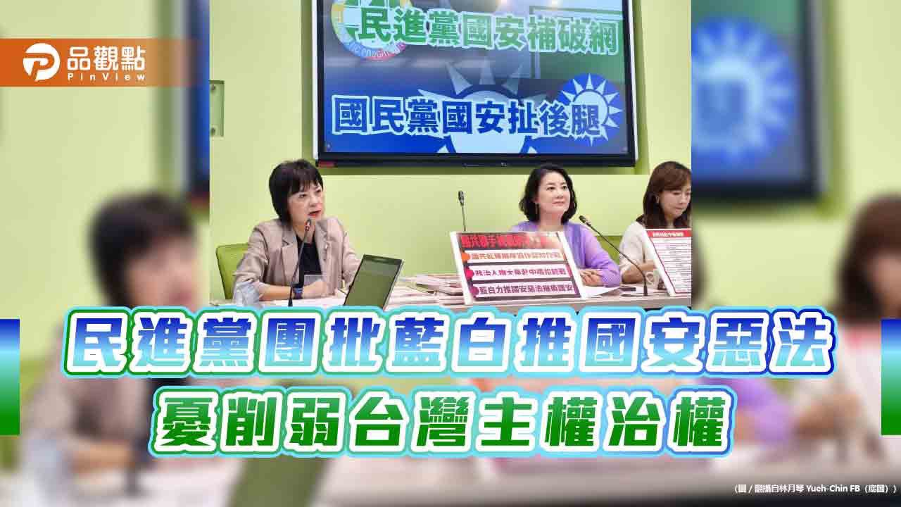 民進黨團批藍白推國安惡法 憂削弱台灣主權治權 民進黨團批藍白推國安惡法 憂削弱台灣主權治權