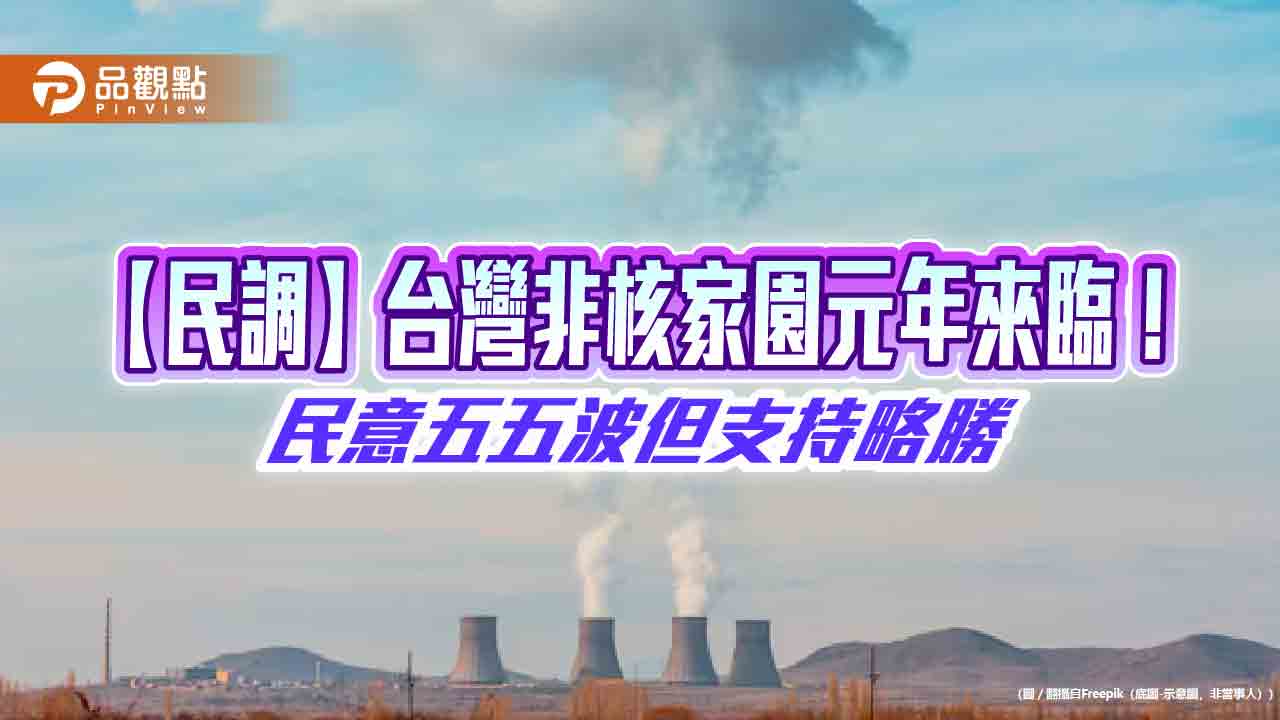 【民調】台灣非核家園元年來臨！民意五五波但支持略勝