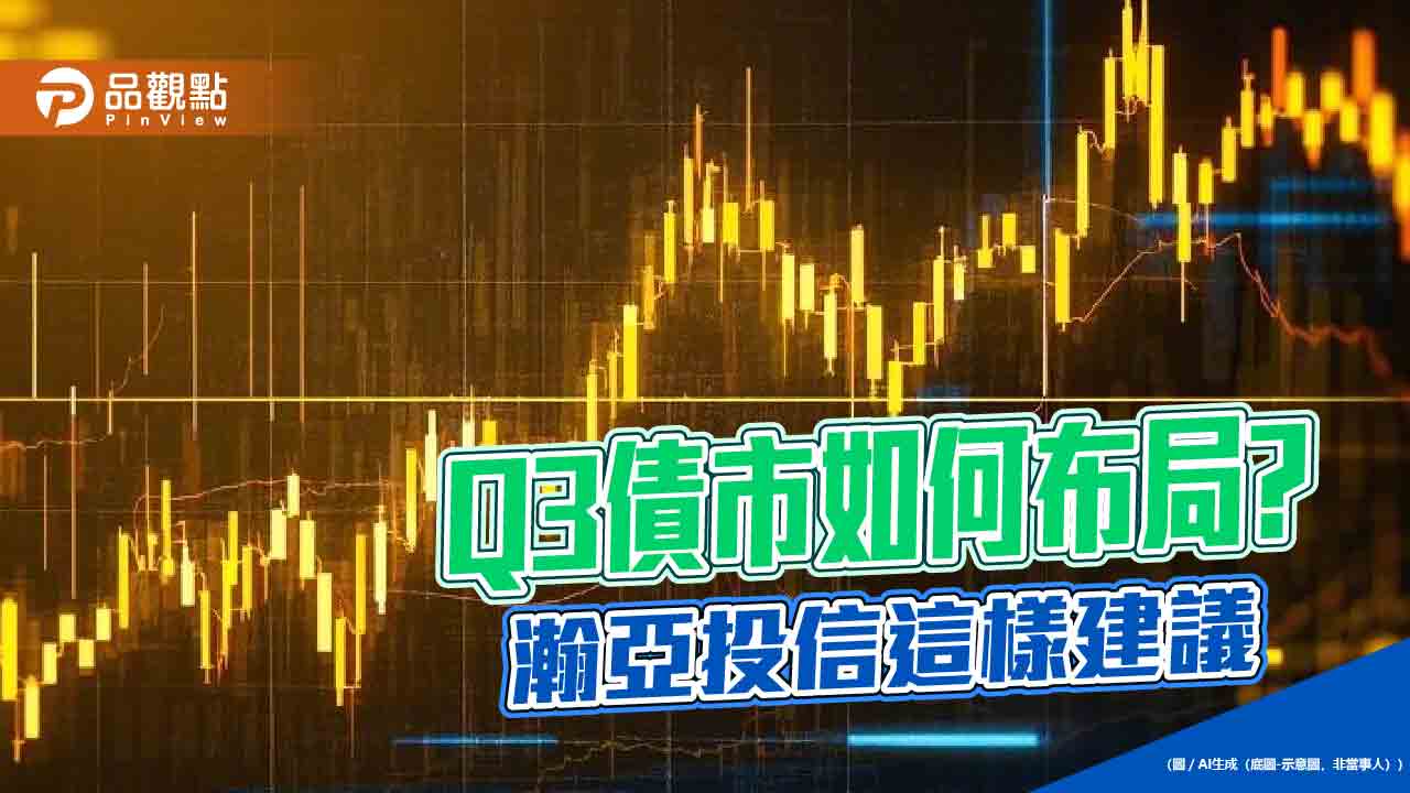 瀚亞投信Q3債市展望 相對看好高評等信用債券與BB級債券 瀚亞投信Q3債市展望 相對看好高評等信用債券與BB級債券