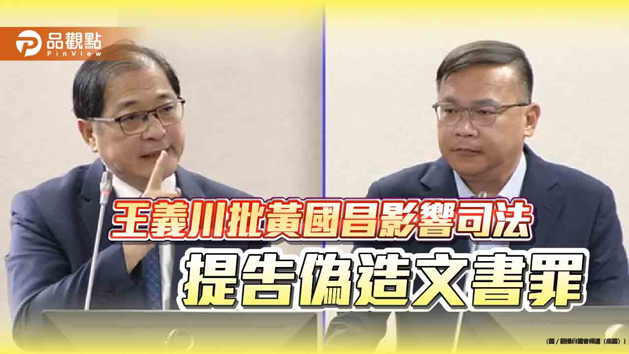 王義川批黃國昌影響司法 提告偽造文書罪 王義川批黃國昌影響司法 提告偽造文書罪