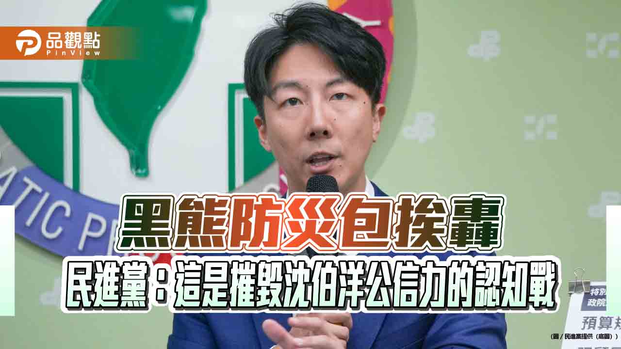 黑熊防災包挨轟 民進黨:這是摧毀沈伯洋公信力的認知戰 黑熊防災包挨轟 民進黨:這是摧毀沈伯洋公信力的認知戰