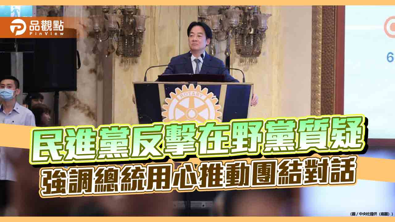 民進黨反擊在野黨質疑 強調總統用心推動團結對話 民進黨反擊在野黨質疑 強調總統用心推動團結對話
