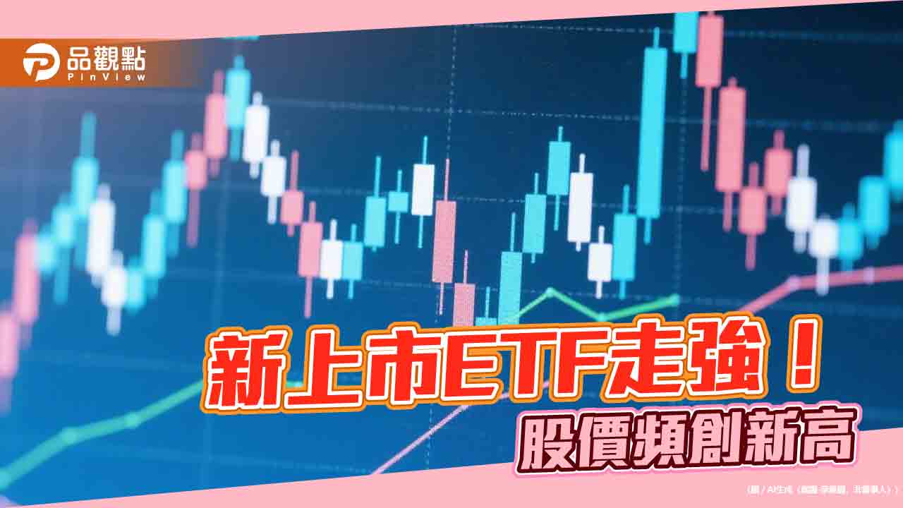 新上市ETF強強滾!009805等七檔股價今創新高 經理人這樣說 新上市ETF強強滾!009805等七檔股價今創新高 經理人這樣說
