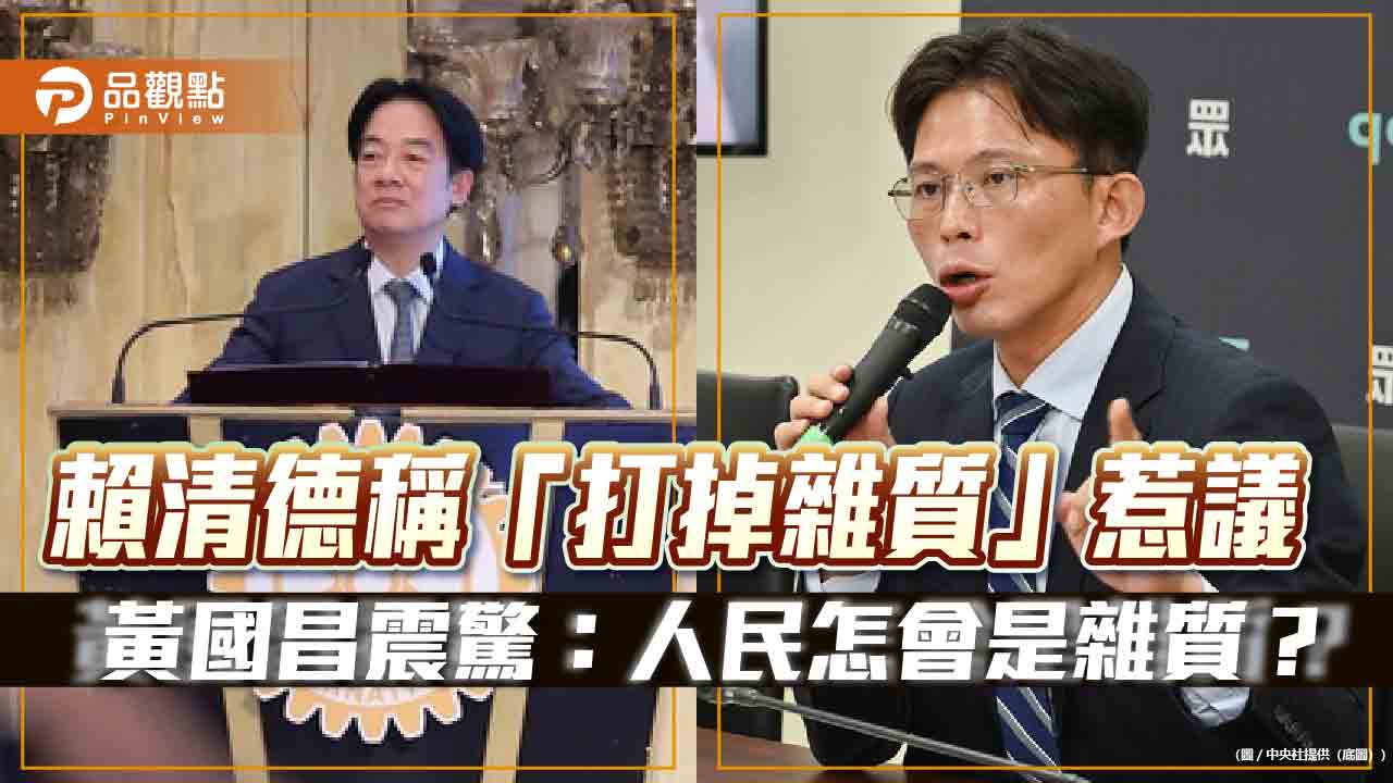 賴清德稱「打掉雜質」惹議 黃國昌震驚:人民怎會是雜質? 賴清德稱「打掉雜質」惹議 黃國昌震驚:人民怎會是雜質?