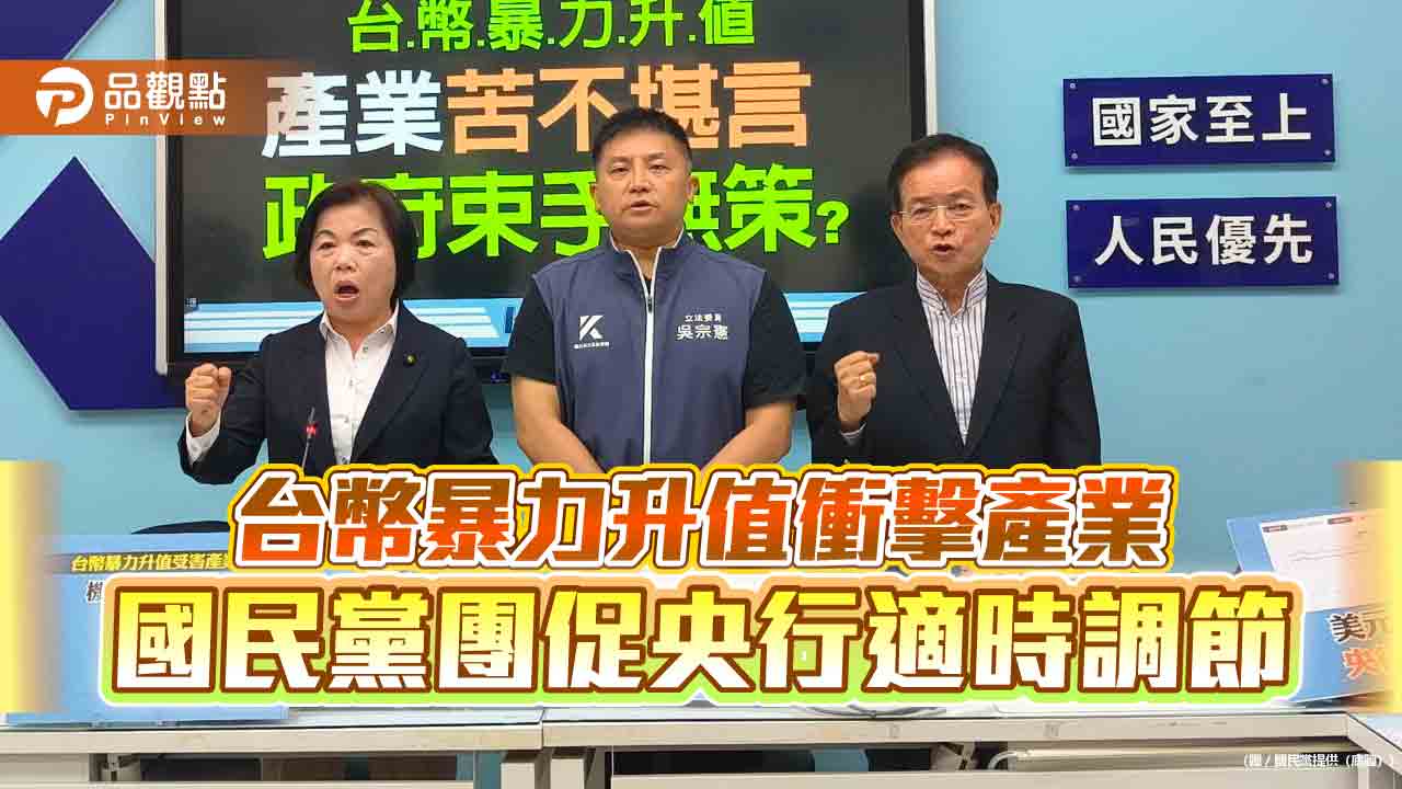 台幣暴力升值衝擊產業 國民黨團促央行適時調節 台幣暴力升值衝擊產業 國民黨團促央行適時調節