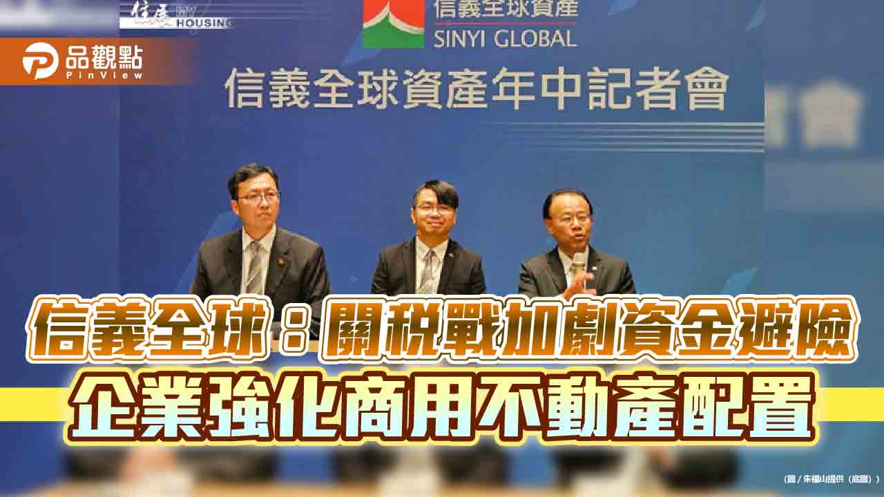 信義全球：關稅戰加劇資金避險　企業強化商用不動產配置