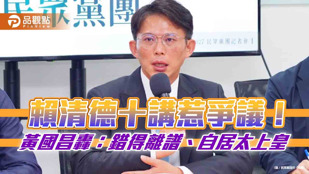 賴清德十講惹爭議!黃國昌轟:錯得離譜、自居太上皇 賴清德十講惹爭議!黃國昌轟:錯得離譜、自居太上皇
