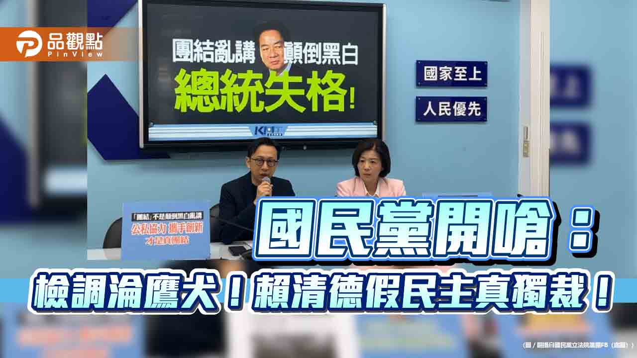 國民黨開嗆：檢調淪鷹犬！賴清德假民主真獨裁！