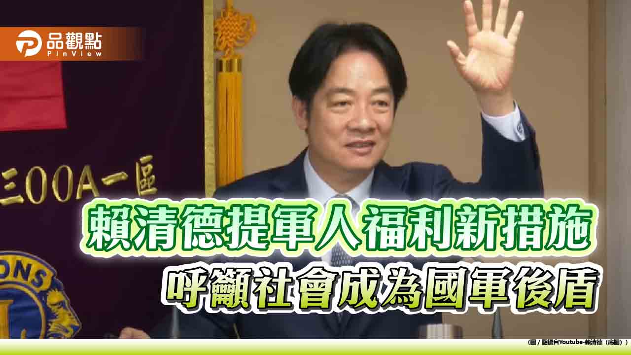 賴清德提軍人福利新措施 呼籲社會成為國軍後盾 賴清德提軍人福利新措施 呼籲社會成為國軍後盾