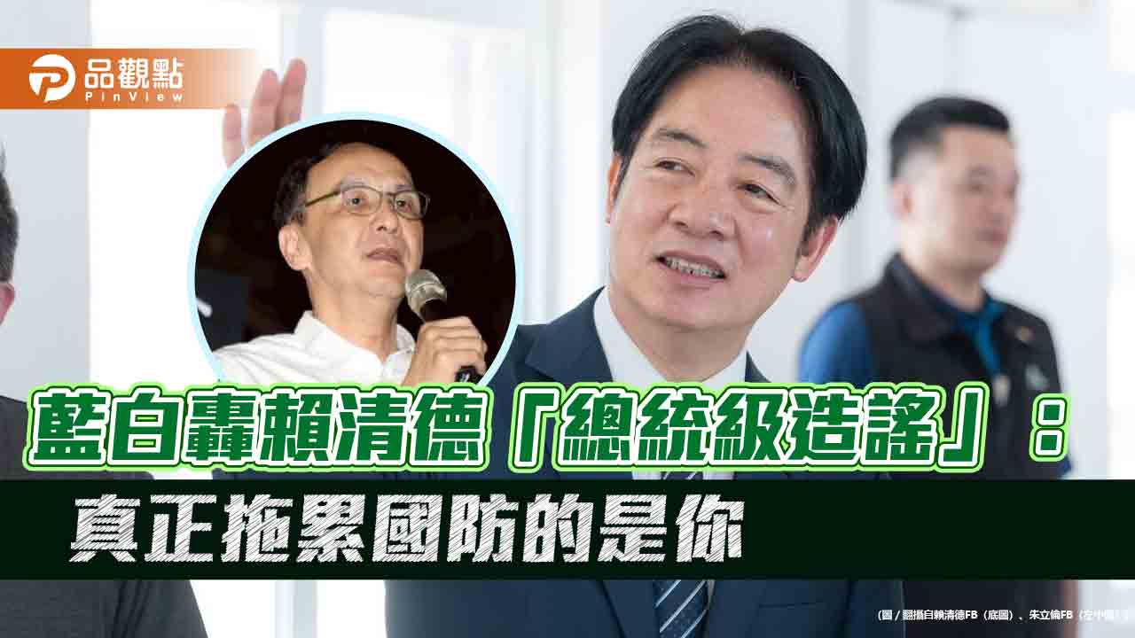 藍白轟賴清德「總統級造謠」：真正拖累國防的是你