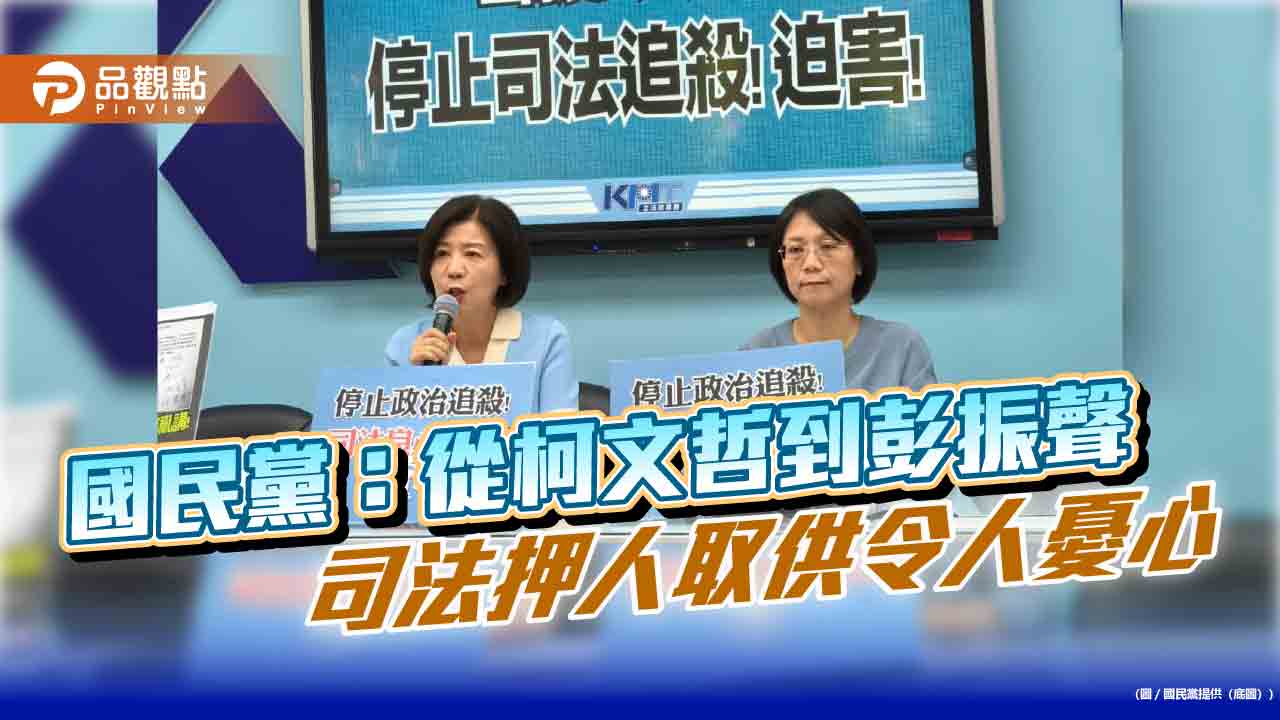 國民黨:從柯文哲到彭振聲 司法押人取供令人憂心 國民黨:從柯文哲到彭振聲 司法押人取供令人憂心
