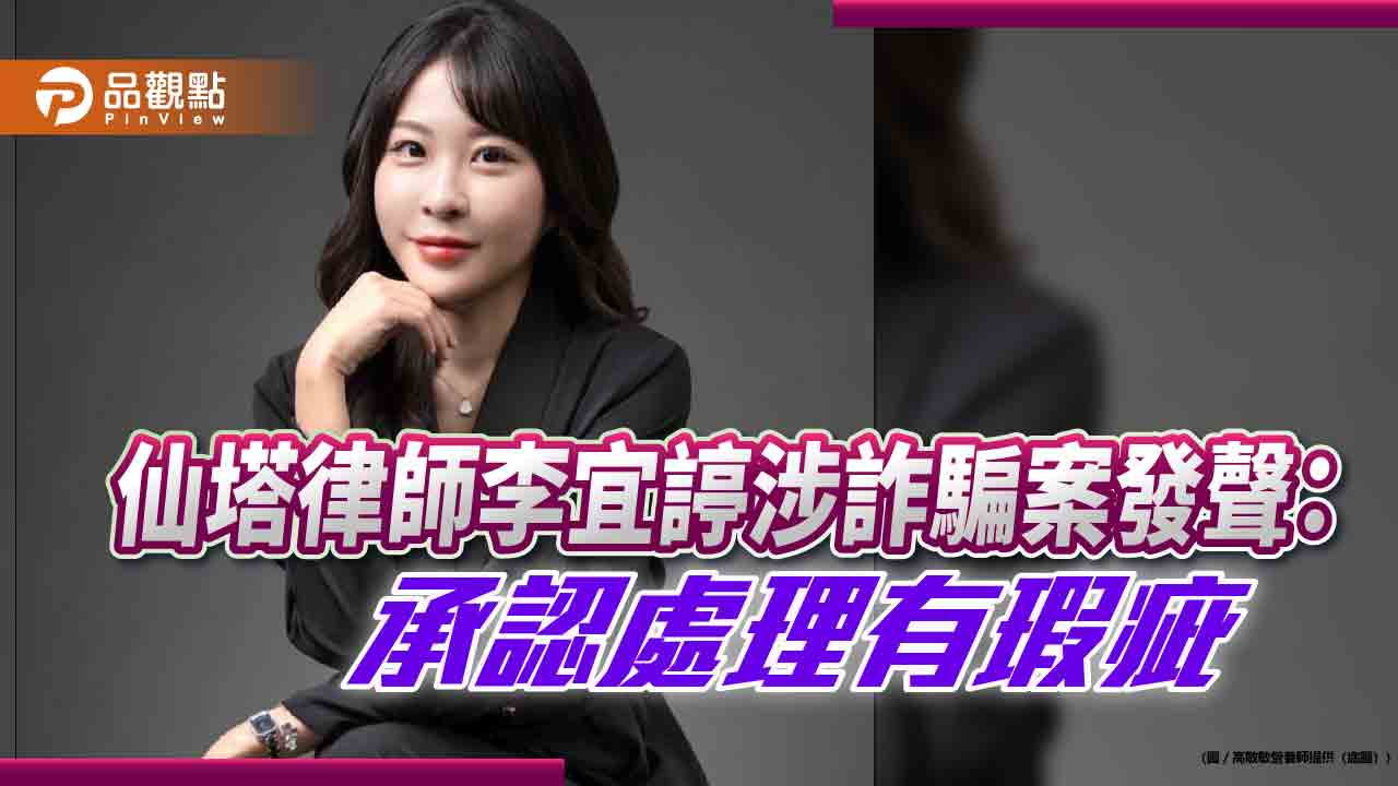 仙塔律師李宜諪涉詐騙案發聲:承認處理有瑕疵 仙塔律師李宜諪涉詐騙案發聲:承認處理有瑕疵