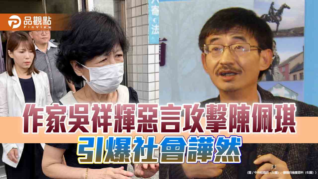 作家吳祥輝惡言攻擊陳佩琪　引爆社會譁然