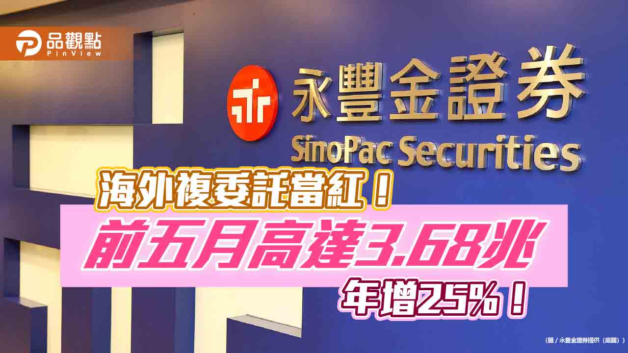 永豐金證券前5月複委託成長雙位數 下半年四大平台功能助攻海外 永豐金證券前5月複委託成長雙位數 下半年四大平台功能助攻海外
