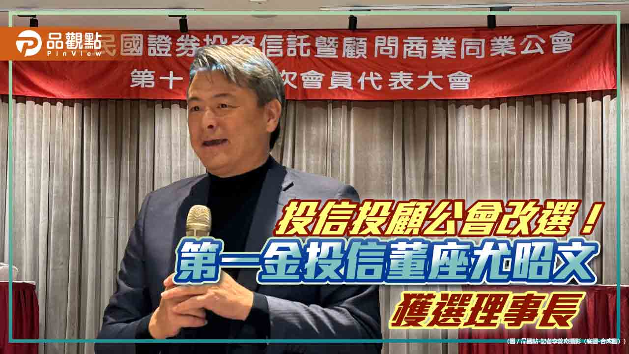 投信投顧公會理事長換人做　第一金投信董座尤昭文勝出！