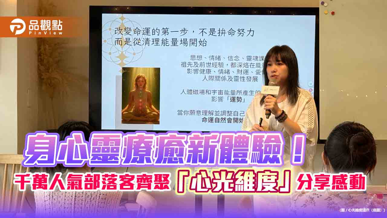 身心靈療癒新體驗!千萬人氣部落客齊聚「心光維度」分享感動 身心靈療癒新體驗!千萬人氣部落客齊聚「心光維度」分享感動