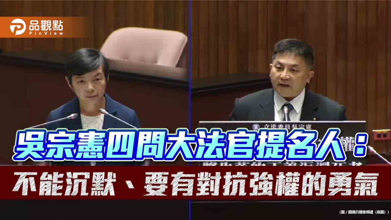 吳宗憲四問大法官提名人:不能沉默、要有對抗強權的勇氣 吳宗憲四問大法官提名人:不能沉默、要有對抗強權的勇氣