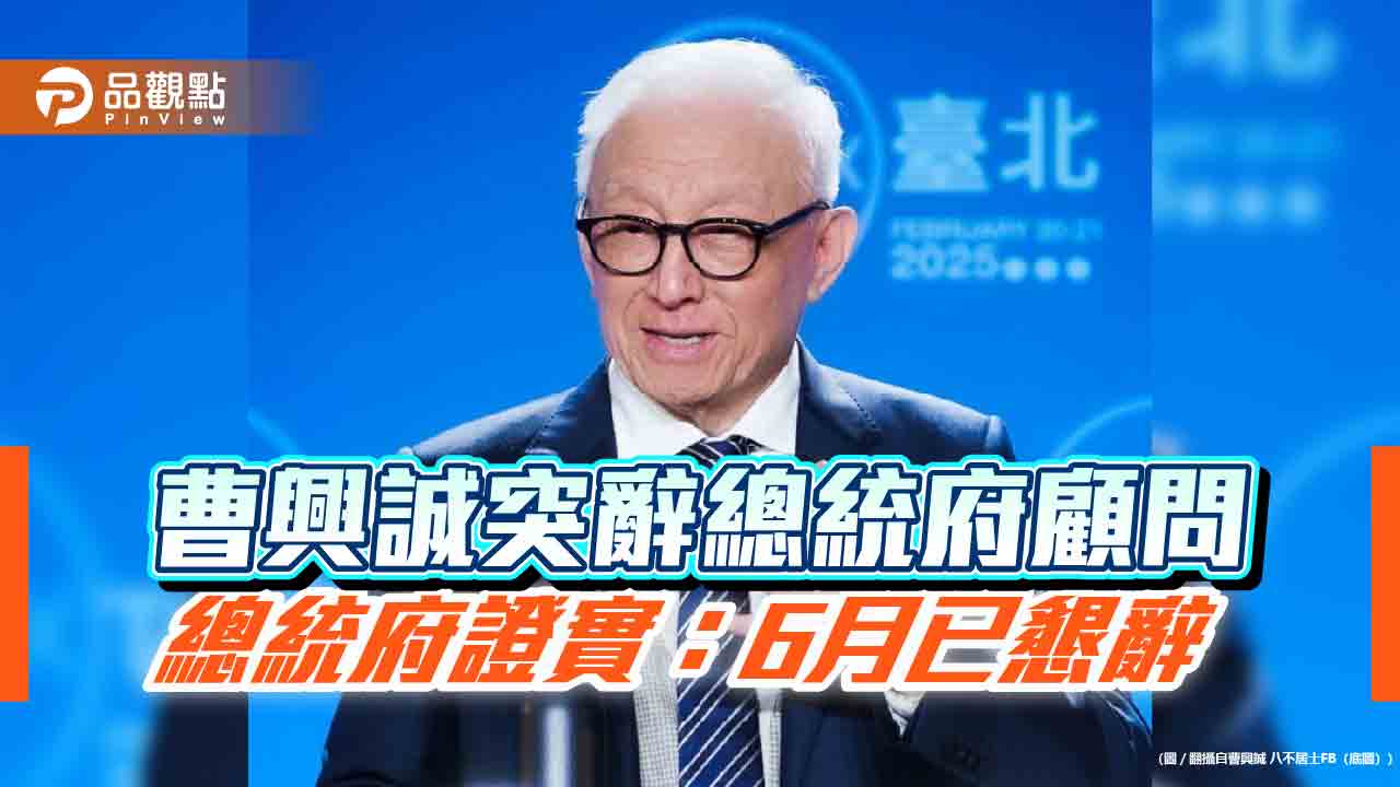 曹興誠突辭總統府顧問 總統府證實:6月已懇辭 曹興誠突辭總統府顧問 總統府證實:6月已懇辭