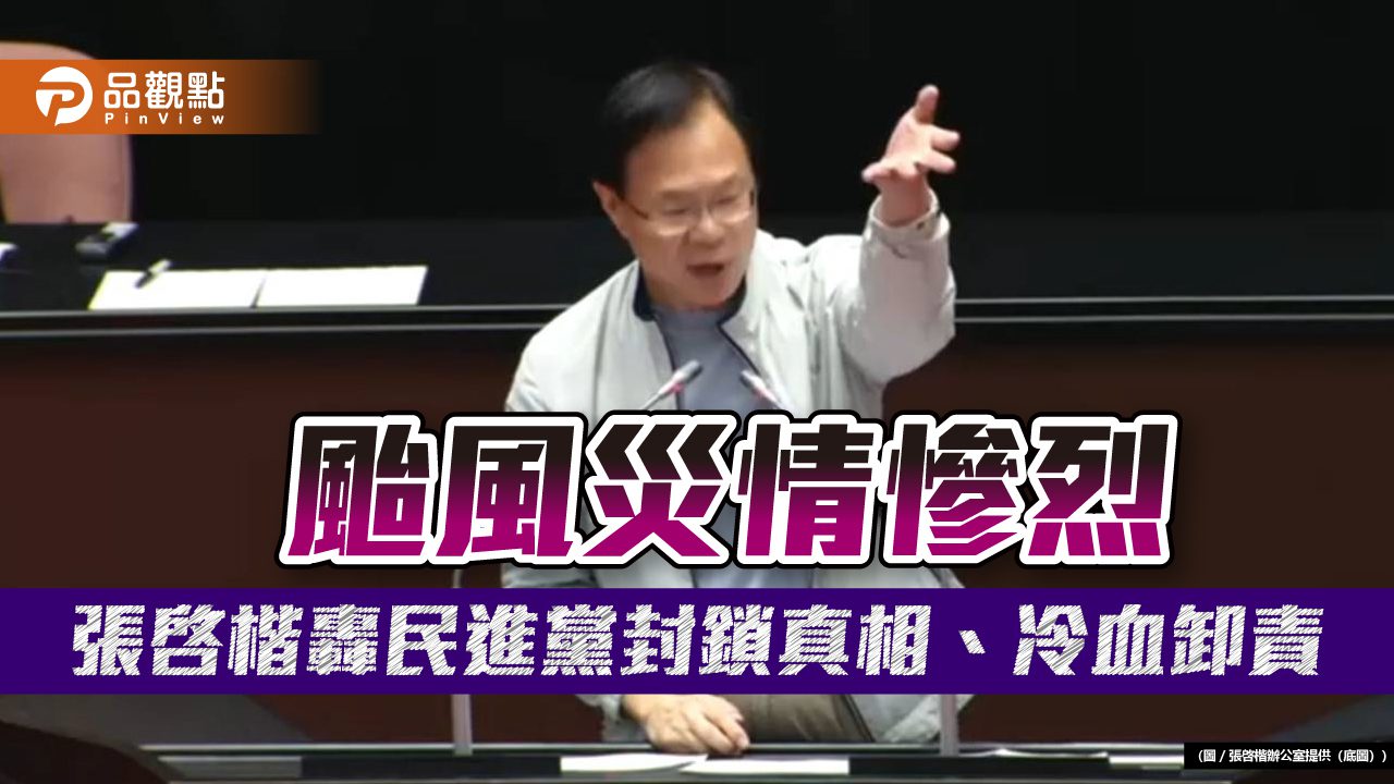 颱風災情慘烈　張啓楷轟民進黨封鎖真相、冷血卸責