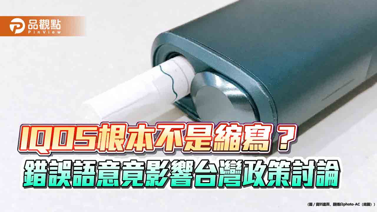 IQOS根本不是縮寫?錯誤語意竟影響台灣政策討論 IQOS根本不是縮寫?錯誤語意竟影響台灣政策討論