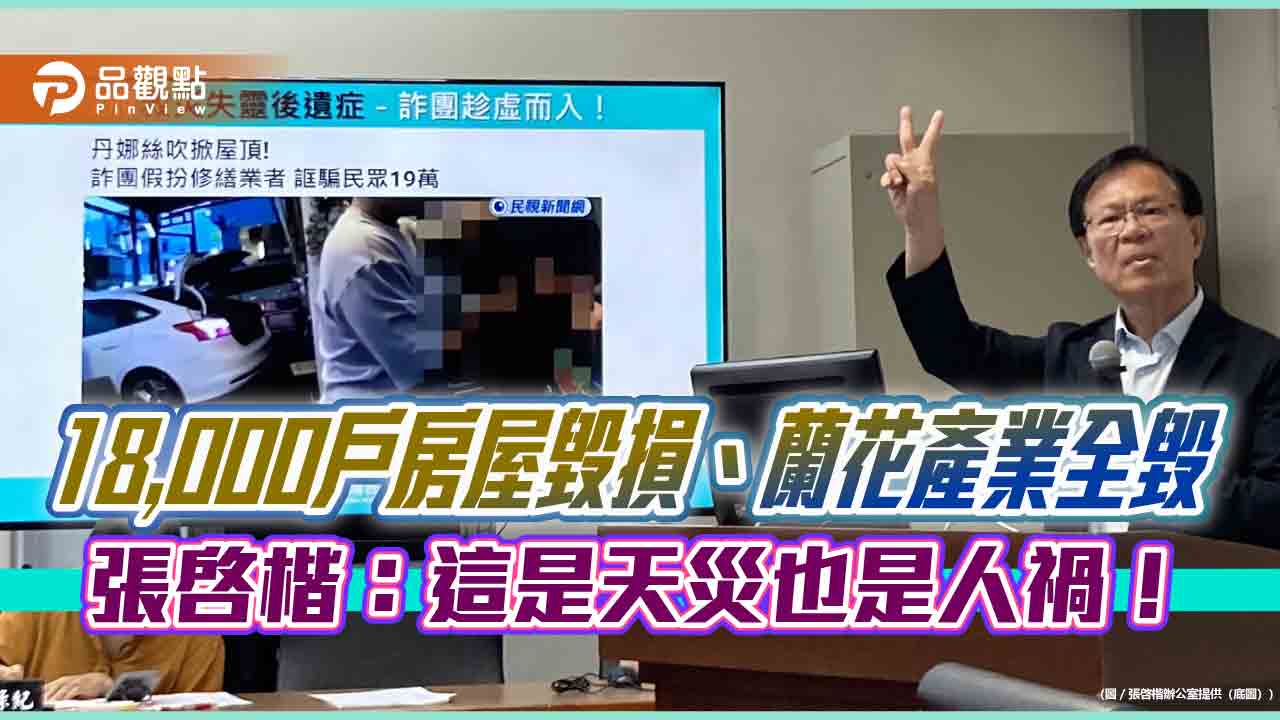 18,000戶房屋毀損、蘭花產業全毀　張啓楷：這是天災也是人禍！
