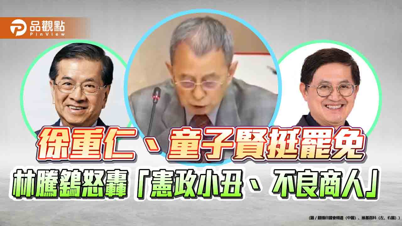 徐重仁、童子賢挺罷免 林騰鷂怒轟「憲政小丑、 不良商人」 徐重仁、童子賢挺罷免 林騰鷂怒轟「憲政小丑、 不良商人」