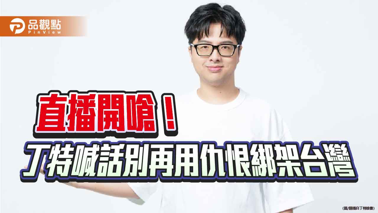 直播開嗆!丁特喊話別再用仇恨綁架台灣 直播開嗆!丁特喊話別再用仇恨綁架台灣