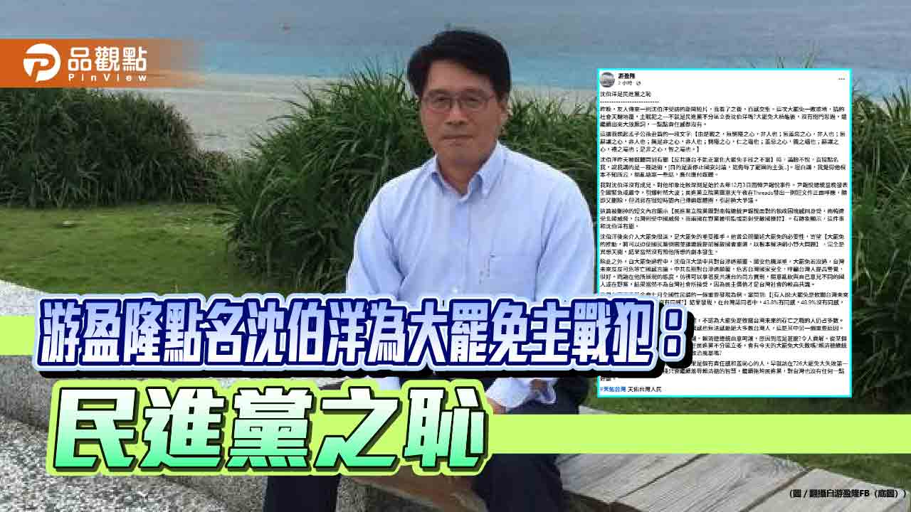 游盈隆點名沈伯洋為大罷免主戰犯:民進黨之恥 游盈隆點名沈伯洋為大罷免主戰犯:民進黨之恥
