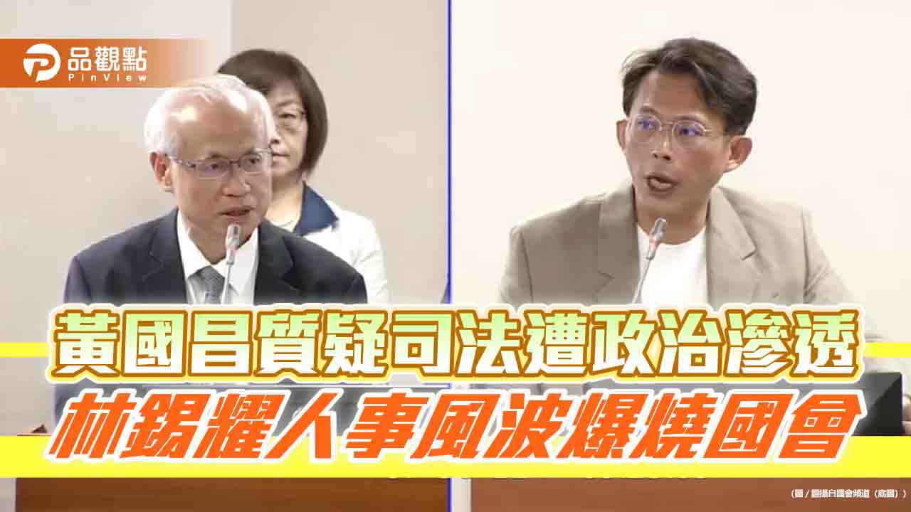黃國昌質疑司法遭政治滲透　林錫耀人事風波爆燒國會