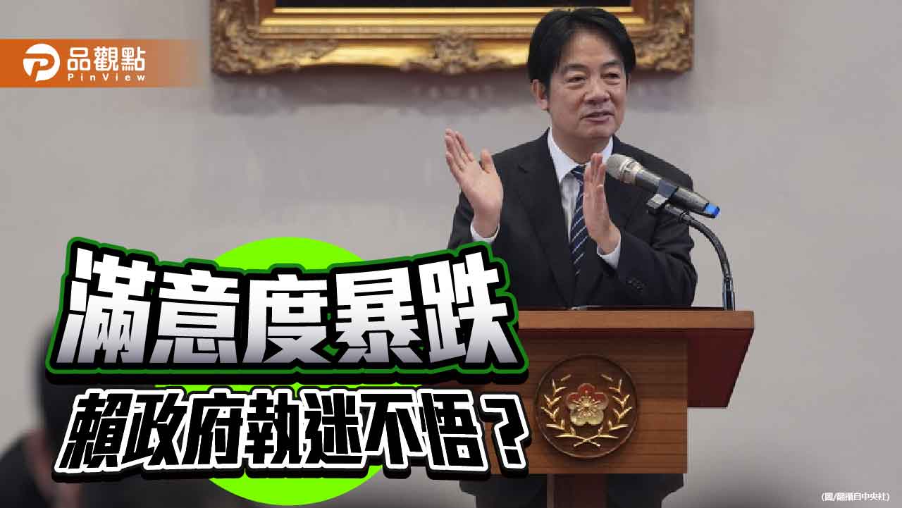 民調顯示賴政府滿意度暴跌 剛愎自用的賴清德何時才能覺悟 民調顯示賴政府滿意度暴跌 剛愎自用的賴清德何時才能覺悟