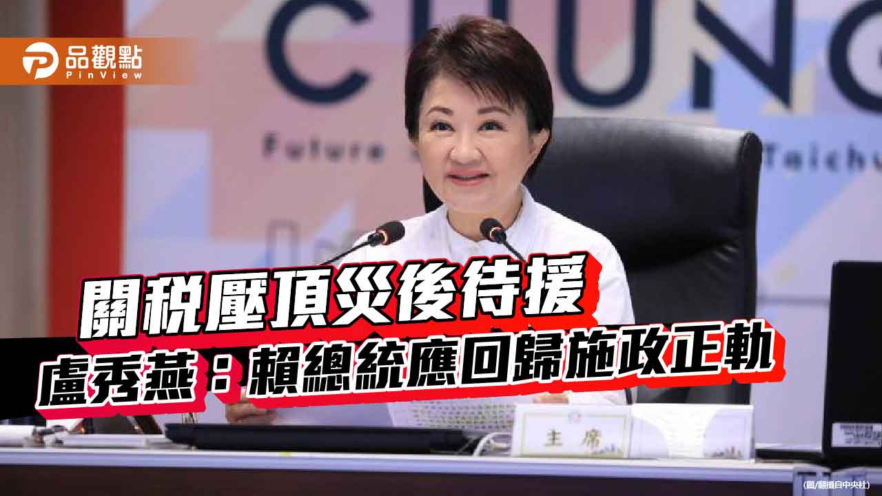 關稅壓頂災後待援 盧秀燕:賴總統應回歸施政正軌 關稅壓頂災後待援 盧秀燕:賴總統應回歸施政正軌