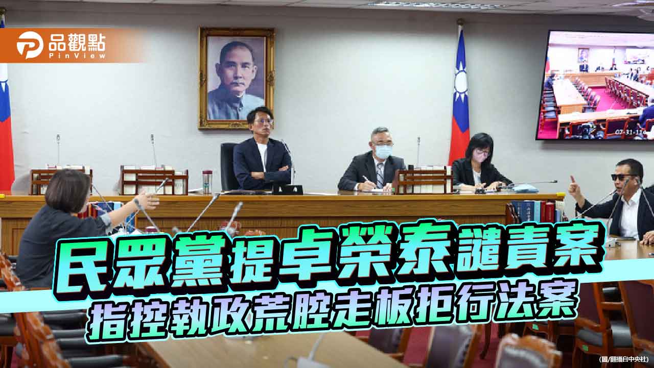 民眾黨提卓榮泰譴責案 指控執政荒腔走板拒行法案 民眾黨提卓榮泰譴責案 指控執政荒腔走板拒行法案