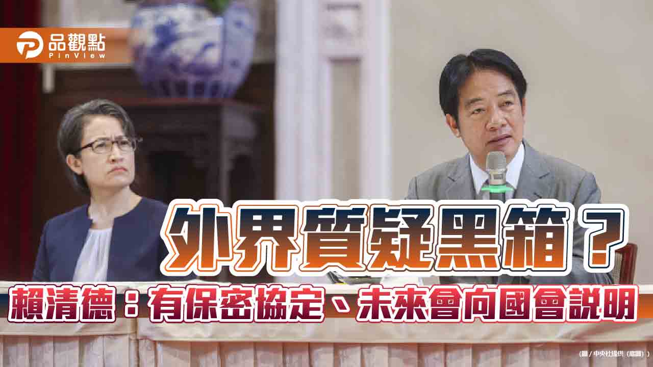 外界質疑黑箱？賴清德：有保密協定、未來會向國會說明