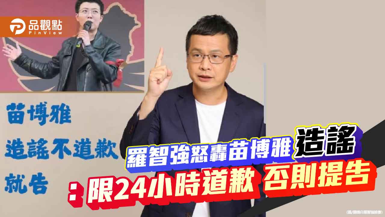 羅智強怒轟苗博雅造謠:限24小時道歉 否則提告 羅智強怒轟苗博雅造謠:限24小時道歉 否則提告