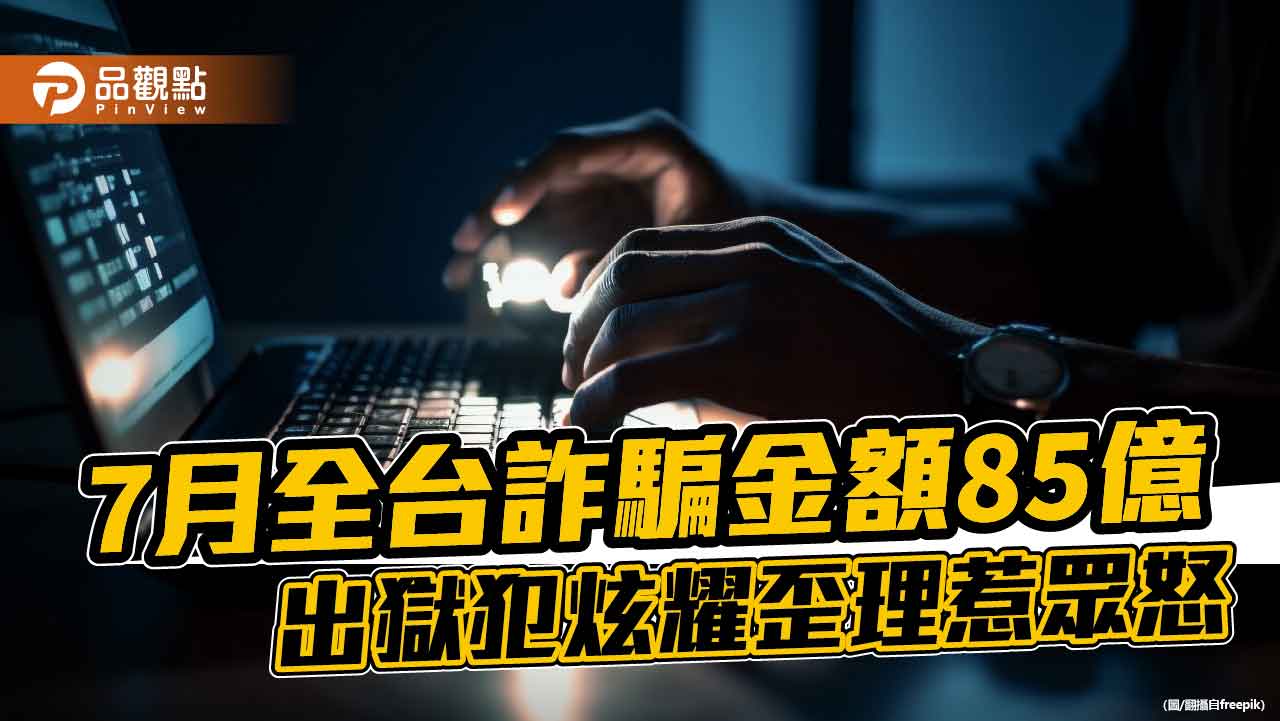 7月全台詐騙金額85億 出獄犯炫耀歪理惹眾怒 7月全台詐騙金額85億 出獄犯炫耀歪理惹眾怒