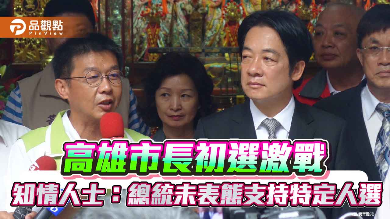 高雄市長初選激戰 知情人士：總統未表態支持特定人選