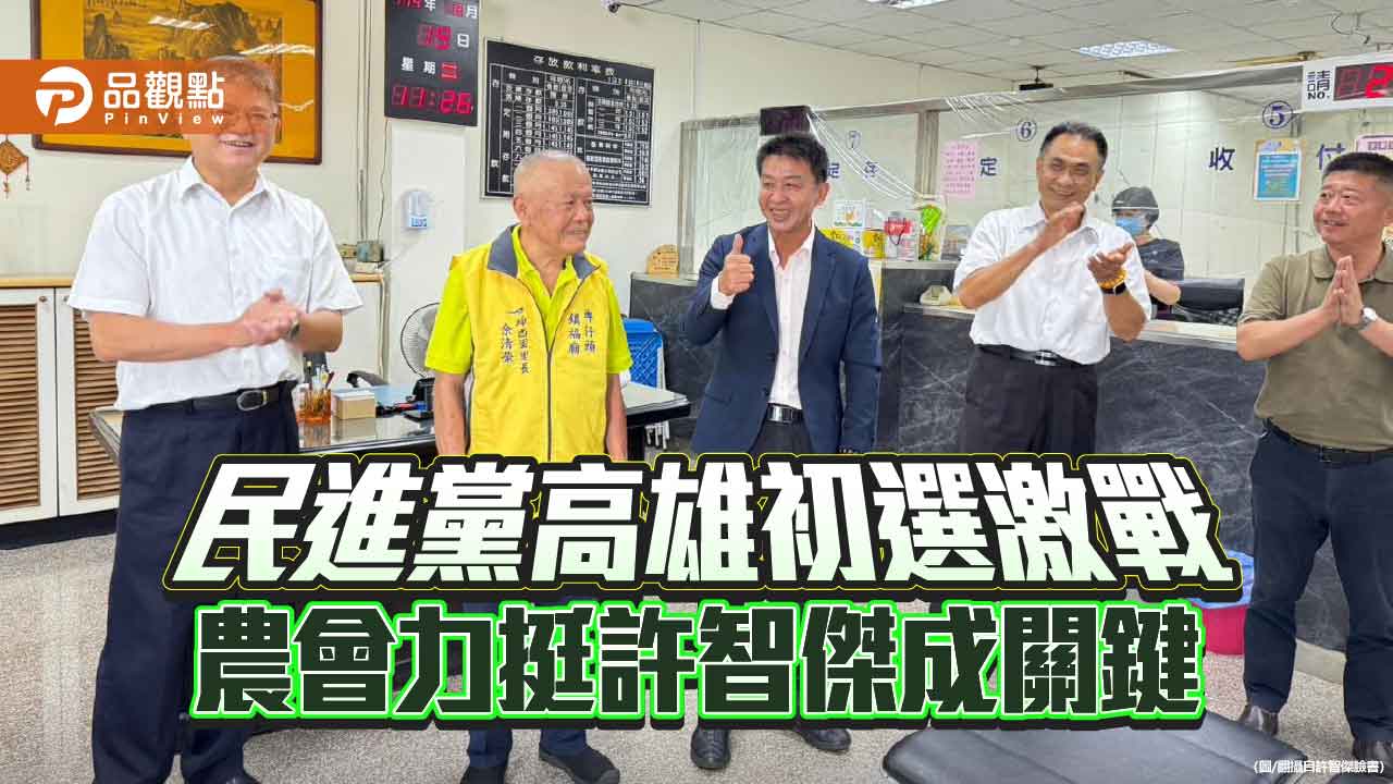 民進黨高雄初選激戰 農會力挺許智傑成關鍵 民進黨高雄初選激戰 農會力挺許智傑成關鍵