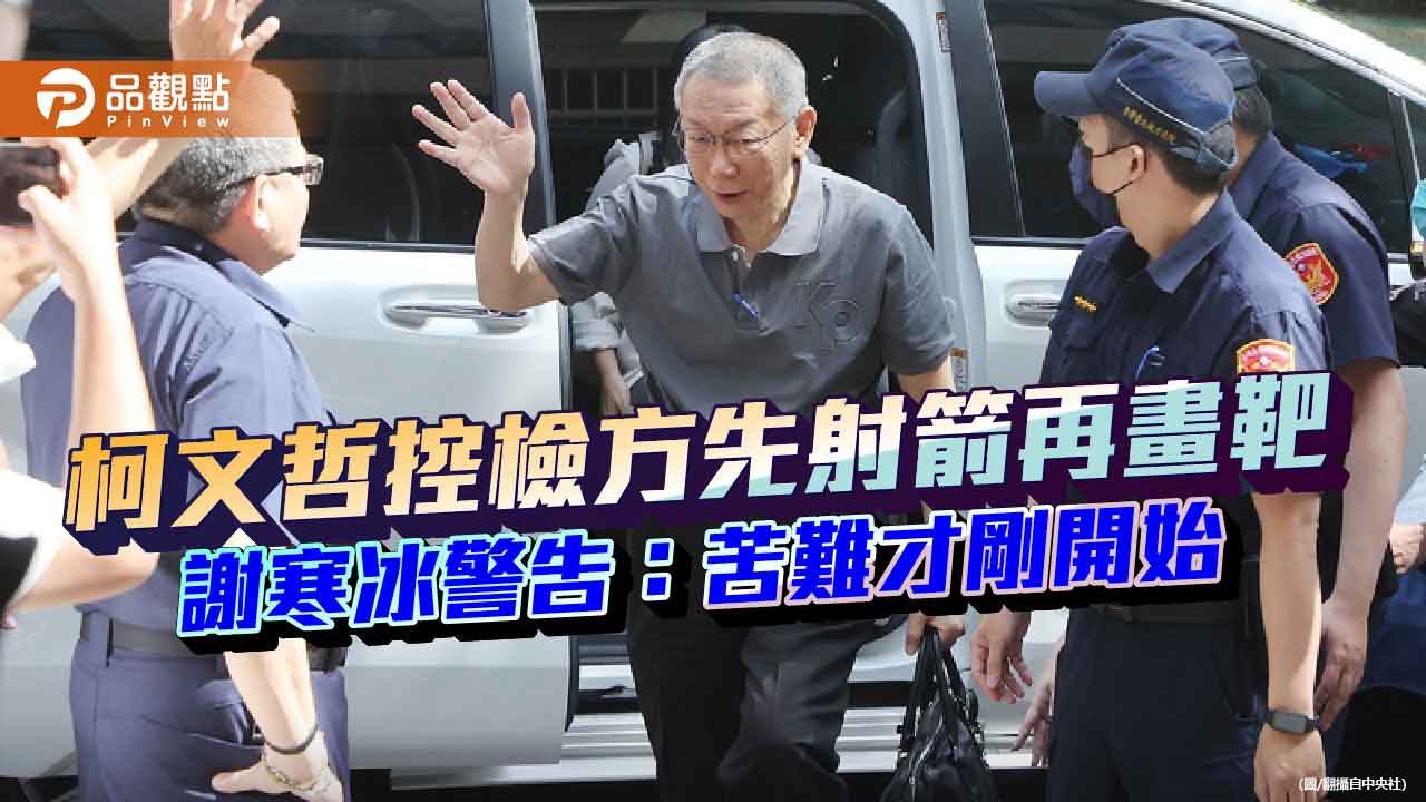 柯文哲控檢方先射箭再畫靶 謝寒冰警告：苦難才剛開始