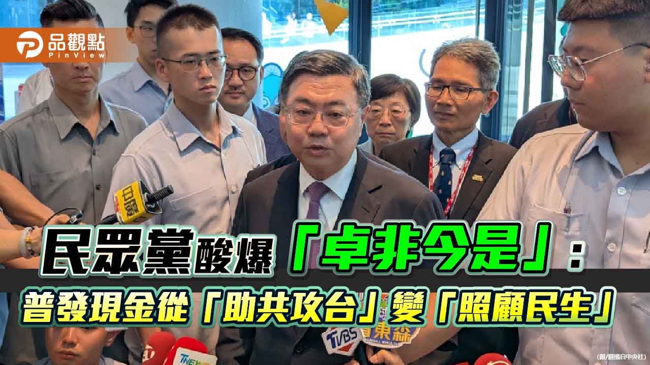 民眾黨酸爆「卓非今是」：普發現金從「助共攻台」變「照顧民生」