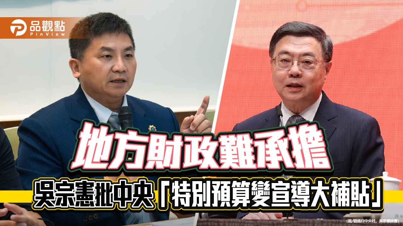 地方財政難承擔　吳宗憲批中央「特別預算變宣導大補貼」