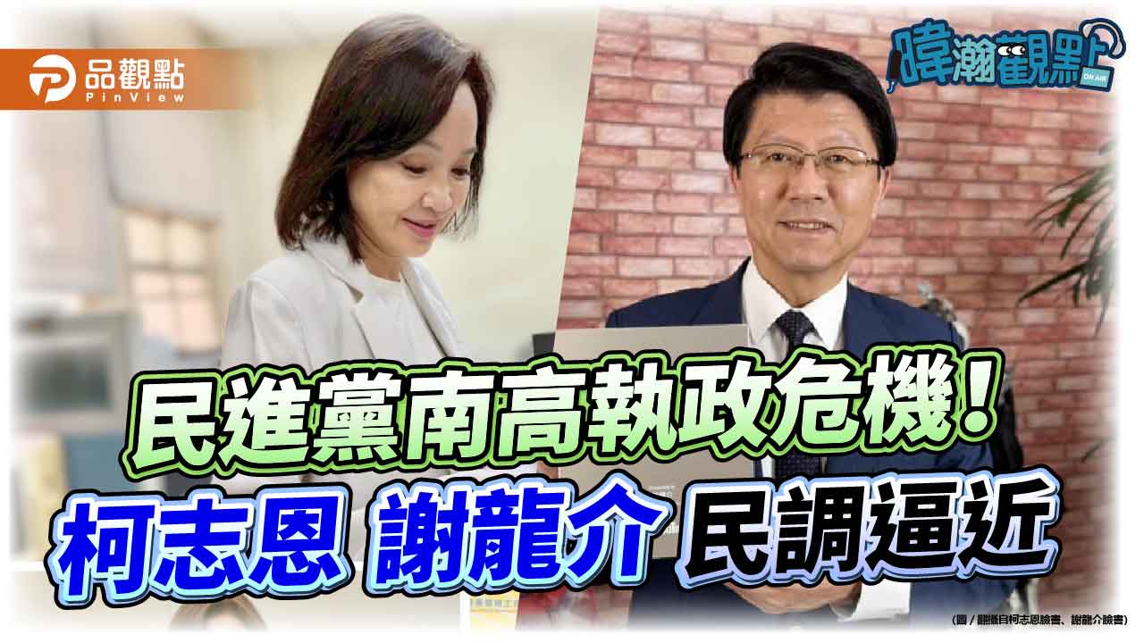 暐瀚觀點：民進黨南高執政危機！柯志恩謝龍介民調逼近