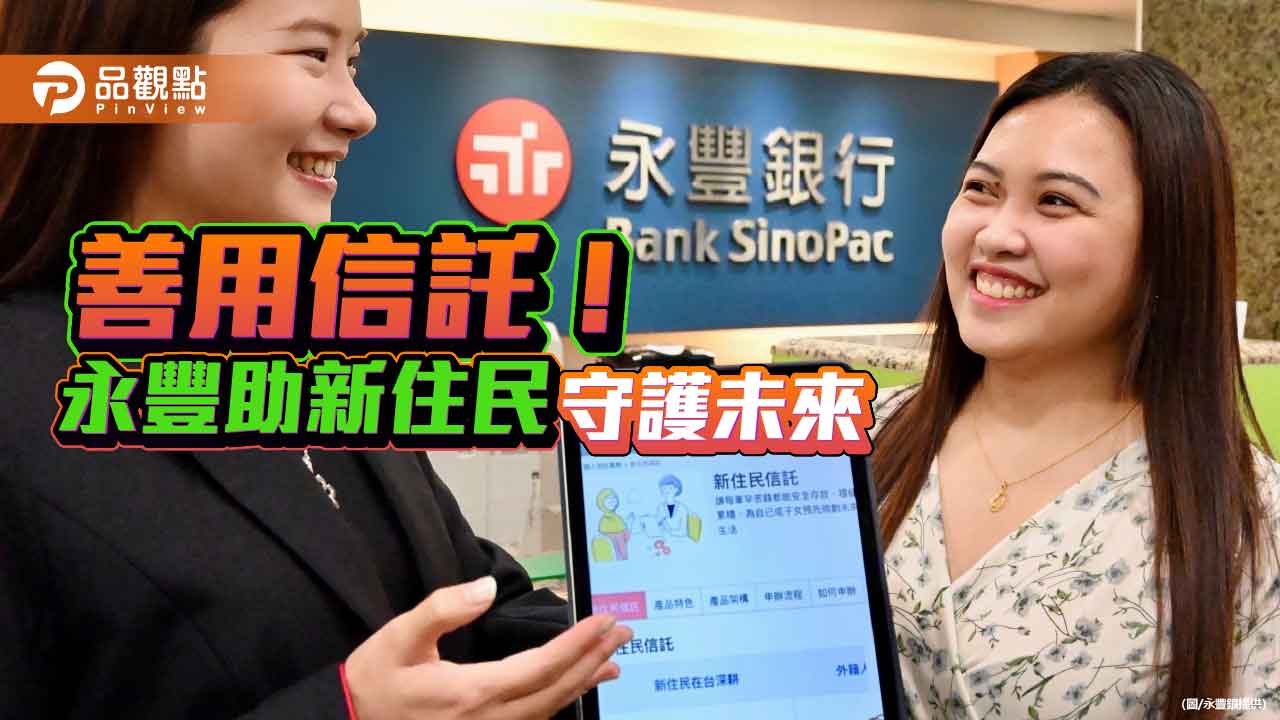 永豐銀推「新住民信託」!定期定額存專戶 累積資產保全 永豐銀推「新住民信託」!定期定額存專戶 累積資產保全