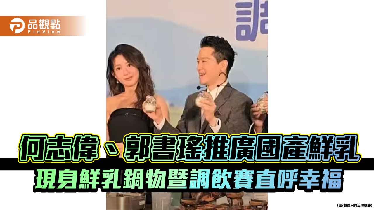 何志偉、郭書瑤推廣國產鮮乳　現身鮮乳鍋物暨調飲賽直呼幸福
