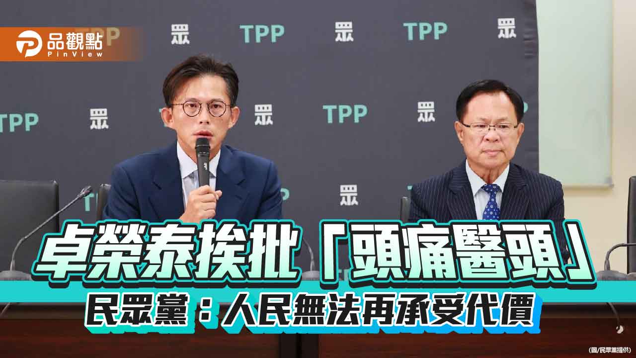 卓榮泰挨批「頭痛醫頭」 民眾黨:人民無法再承受代價 卓榮泰挨批「頭痛醫頭」 民眾黨:人民無法再承受代價